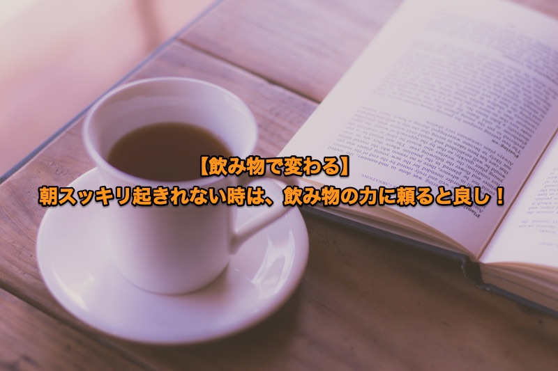 飲み物で変わる 朝スッキリ起きれない時は 飲み物の力に頼ると良し